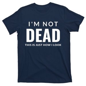 I'm Not Dead This Is Just How I Look Funny Quote Dark Humor T-Shirt