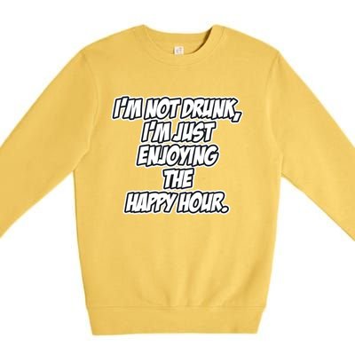 Im Not Drunk Im Just Enjoying The Happy Hour Funny Quote Gift Premium Crewneck Sweatshirt