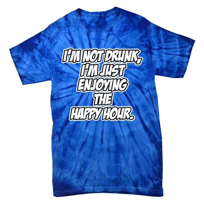 Im Not Drunk Im Just Enjoying The Happy Hour Funny Quote Gift Tie-Dye T-Shirt