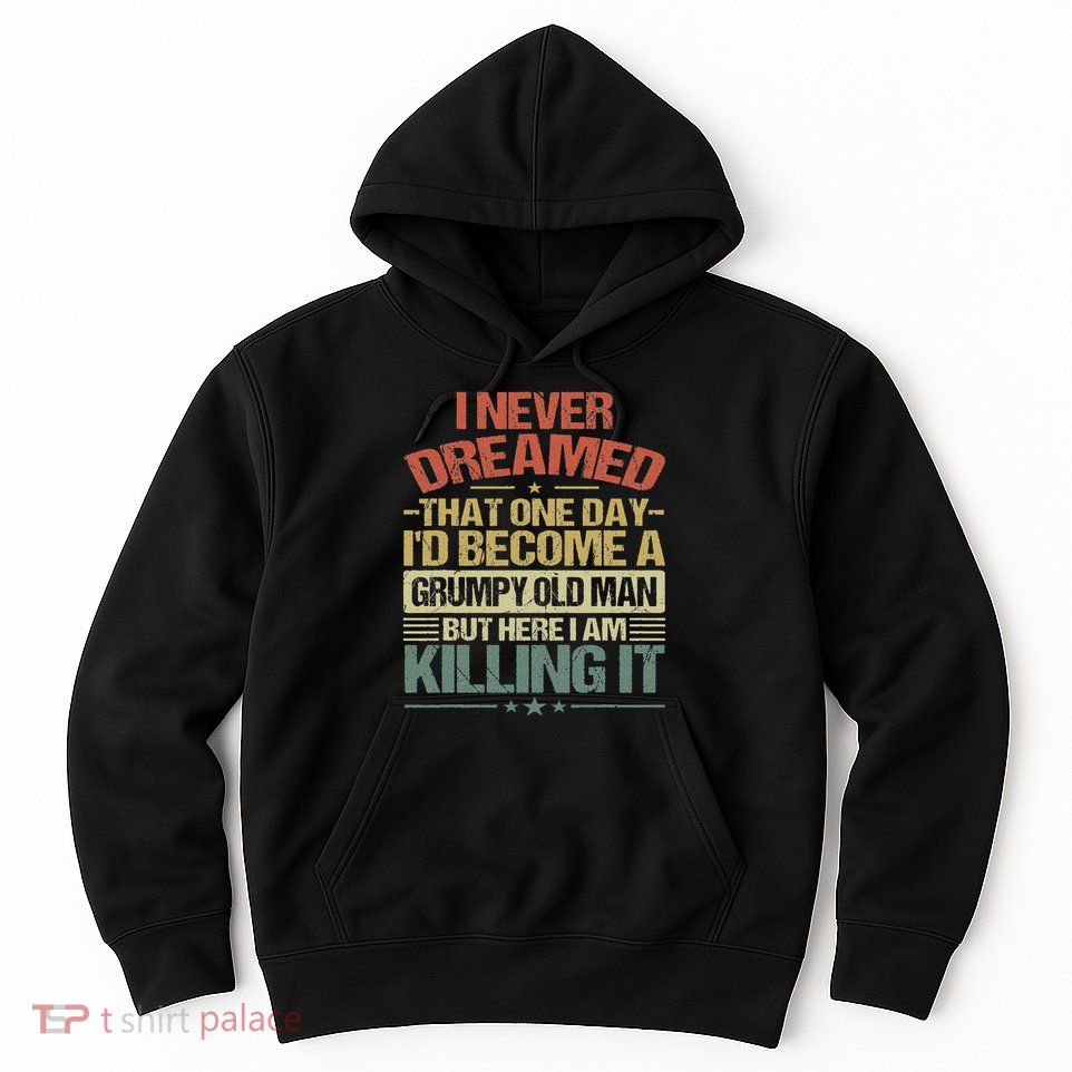 I Never Dreamed That I'd Become A Grumpy Old Man Grandpa Hoodie