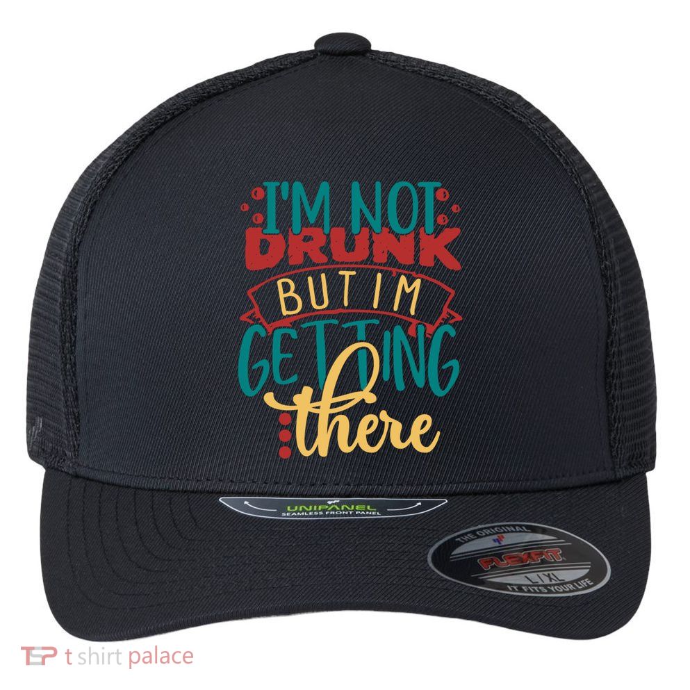 Im Not Drunk But Im Getting There Funny Ing Quote Cool Gift Flexfit Unipanel Trucker Cap
