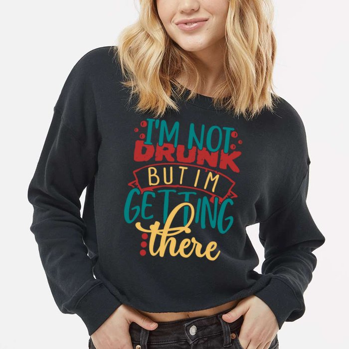 Im Not Drunk But Im Getting There Funny Ing Quote Cool Gift Cropped Pullover Crew