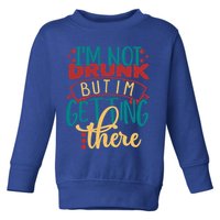 Im Not Drunk But Im Getting There Funny Ing Quote Cool Gift Toddler Sweatshirt