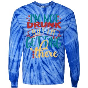 Im Not Drunk But Im Getting There Funny Ing Quote Cool Gift Tie-Dye Long Sleeve Shirt