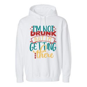 Im Not Drunk But Im Getting There Funny Ing Quote Cool Gift Garment-Dyed Fleece Hoodie