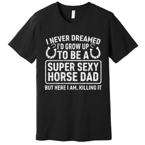 I Never Dreamed I'd Grow Up To Be A Super Sexy Horse Dad Premium T-Shirt