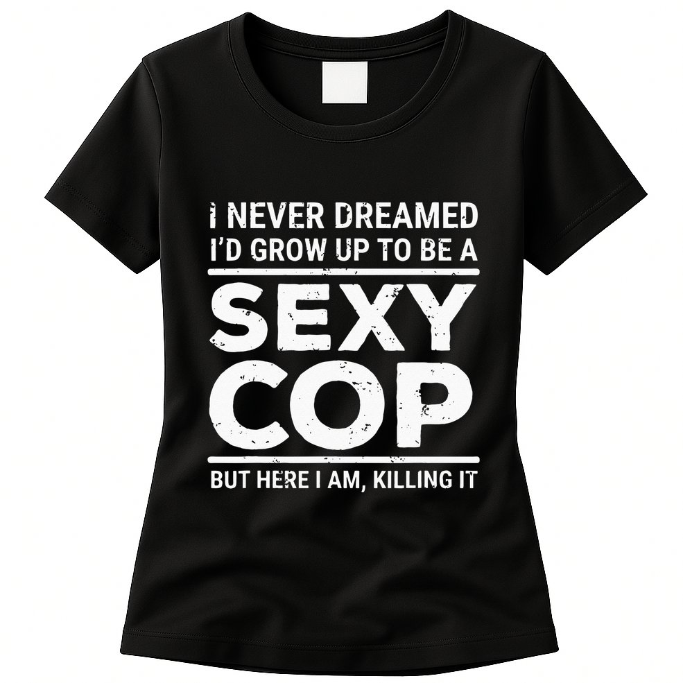 I Never Dreamed Sexy Cop Funny Police Womens T-Shirt