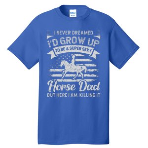 I Never Dreamed Id Grow Up To Be A Super Sexy Horse Dad Tall T-Shirt