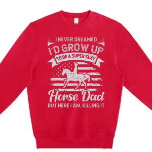 I Never Dreamed Id Grow Up To Be A Super Sexy Horse Dad Premium Crewneck Sweatshirt