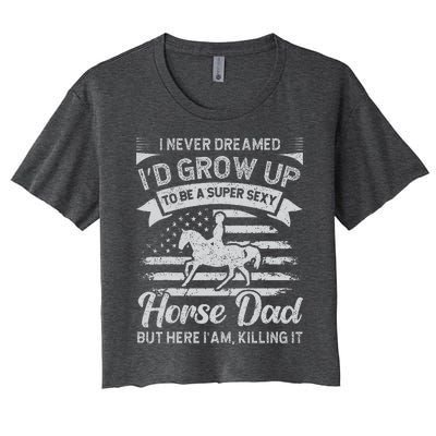 I Never Dreamed Id Grow Up To Be A Super Sexy Horse Dad Women's Crop Top Tee