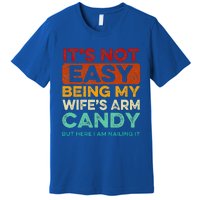 It's Not Easy Being My Wife's Arm Candy But Here I Am Nailin Premium T-Shirt