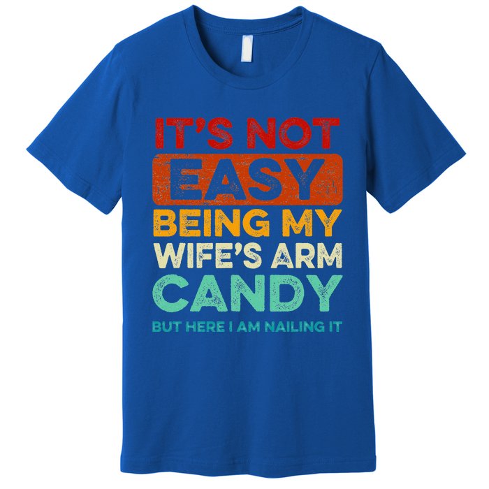 It's Not Easy Being My Wife's Arm Candy But Here I Am Nailin Premium T-Shirt