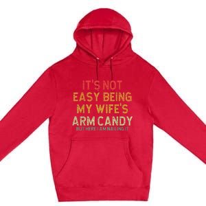 It's Not Easy Being My Wife's Arm Candy But Here I Am Nailin Premium Pullover Hoodie