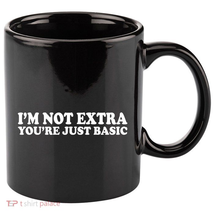 Im Not Extra Youre Just Basic Funny Gift 11oz C Handle Ceramic Mug