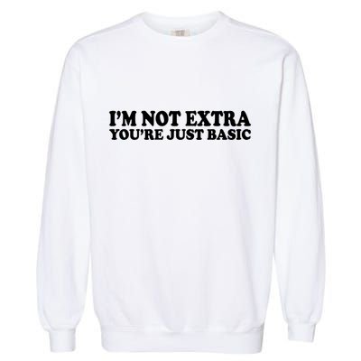 Im Not Extra Youre Just Basic Funny Gift Garment-Dyed Sweatshirt