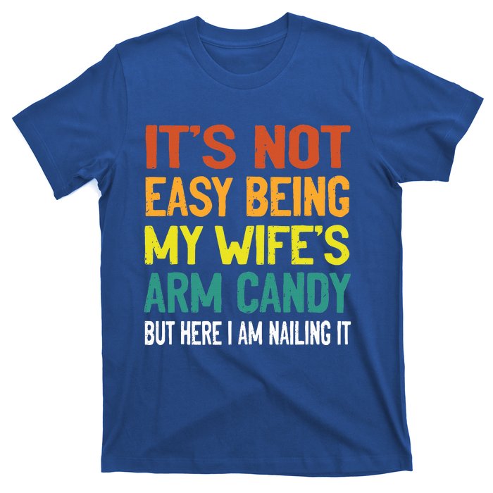 It's Not Easy Being My Wife's Arm Candy but here i am nailin T-Shirt