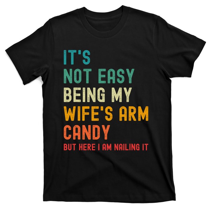 Its Not Easy Being My Wifes Arm Candy But Here I Am Nailin T-Shirt