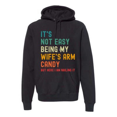 Its Not Easy Being My Wifes Arm Candy But Here I Am Nailin Premium Hoodie