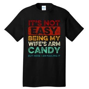 Its Not Easy Being My Wifes Arm Candy But Here I Am Nailin Tall T-Shirt