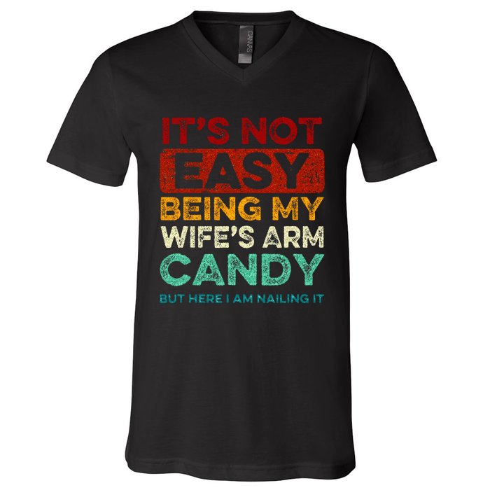 Its Not Easy Being My Wifes Arm Candy But Here I Am Nailin V-Neck T-Shirt