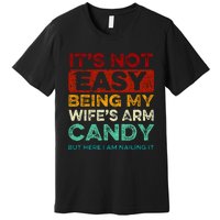 Its Not Easy Being My Wifes Arm Candy But Here I Am Nailin Premium T-Shirt