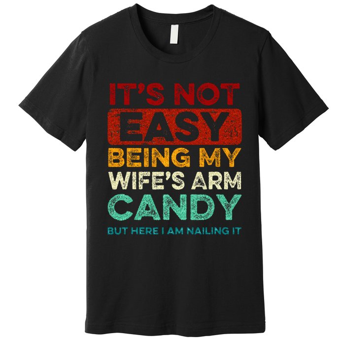 Its Not Easy Being My Wifes Arm Candy But Here I Am Nailin Premium T-Shirt