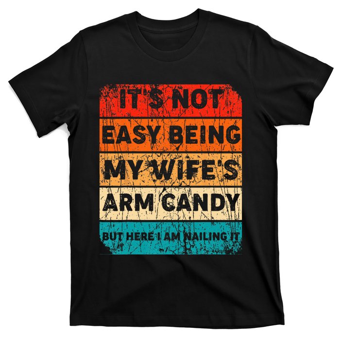 It's Not Easy Being My Wife's Arm Candy But Here I Am nailin T-Shirt