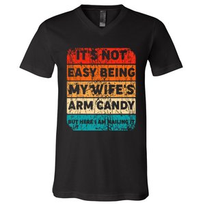 It's Not Easy Being My Wife's Arm Candy But Here I Am nailin V-Neck T-Shirt