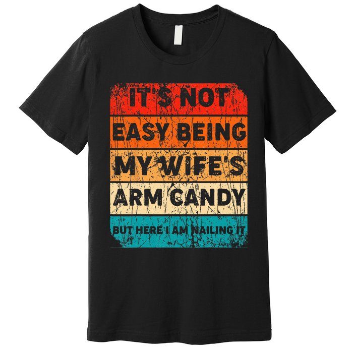 It's Not Easy Being My Wife's Arm Candy But Here I Am nailin Premium T-Shirt