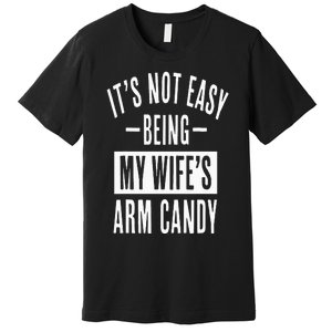 It's Not Easy Being My Wife's Arm Candy Funny Husband Premium T-Shirt