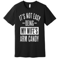 It's Not Easy Being My Wife's Arm Candy Funny Husband Premium T-Shirt