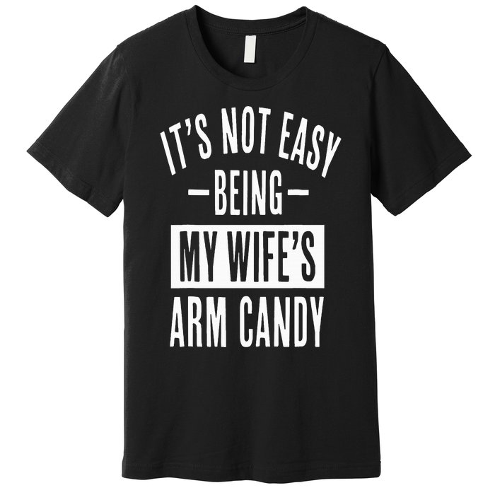 It's Not Easy Being My Wife's Arm Candy Funny Husband Premium T-Shirt