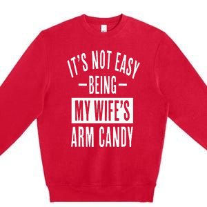 It's Not Easy Being My Wife's Arm Candy Funny Husband Premium Crewneck Sweatshirt