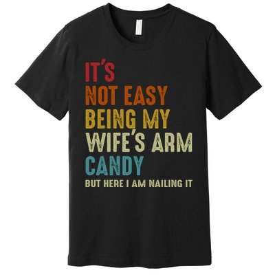 Its Not Easy Being My Wifes Arm Candy Fathers Day Premium T-Shirt