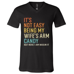 It's Not Easy Being My Wife's Arm Candy But Here I Am Nailin V-Neck T-Shirt