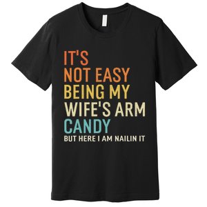 It's Not Easy Being My Wife's Arm Candy But Here I Am Nailin Premium T-Shirt