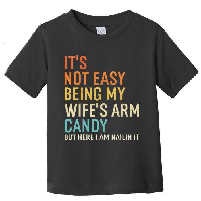 It's Not Easy Being My Wife's Arm Candy But Here I Am Nailin Toddler T-Shirt