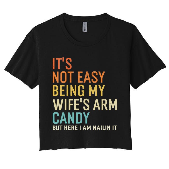 It's Not Easy Being My Wife's Arm Candy But Here I Am Nailin Women's Crop Top Tee