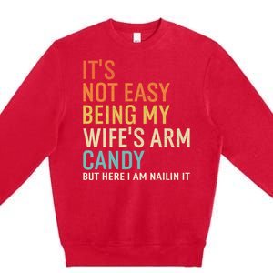 It's Not Easy Being My Wife's Arm Candy But Here I Am Nailin Premium Crewneck Sweatshirt