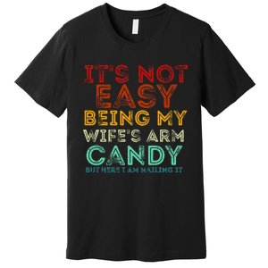 It's Not Easy Being My Wife's Arm Candy But Here I Am Nailin Premium T-Shirt