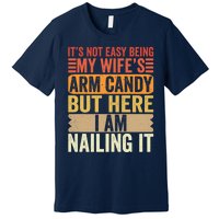 Its Not Easy Being My Wifes Arm Candy Fathers Day Premium T-Shirt