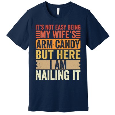 Its Not Easy Being My Wifes Arm Candy Fathers Day Premium T-Shirt