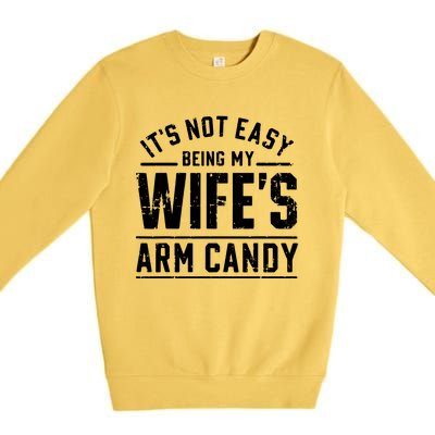 ItS Not Easy Being My WifeS Arm Candy Funny Husband Gift Premium Crewneck Sweatshirt