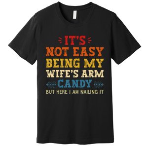 It's Not Easy Being My Wife's Arm Candy but here i am Premium T-Shirt