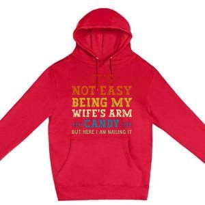 It's Not Easy Being My Wife's Arm Candy but here i am Premium Pullover Hoodie