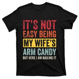 It's Not Easy Being My Wife's Arm Candy but here i am nailin T-Shirt