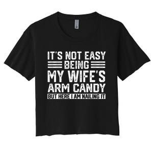 Its Not Easy Being My Wifes Arm Candy Husband Women's Crop Top Tee