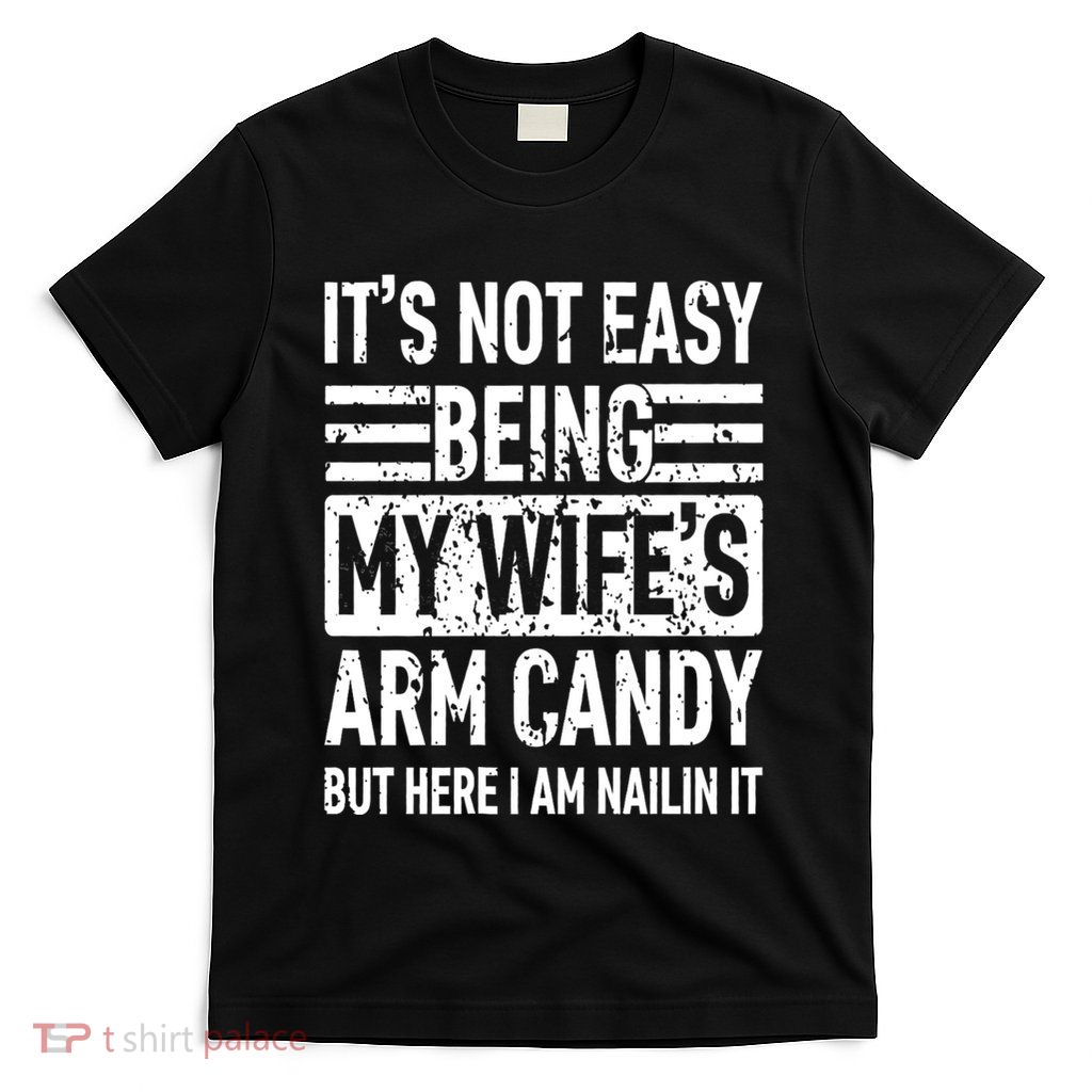 Its Not Easy Being My WifeS Arm Candy Funny Fathers Day Dad T-Shirt