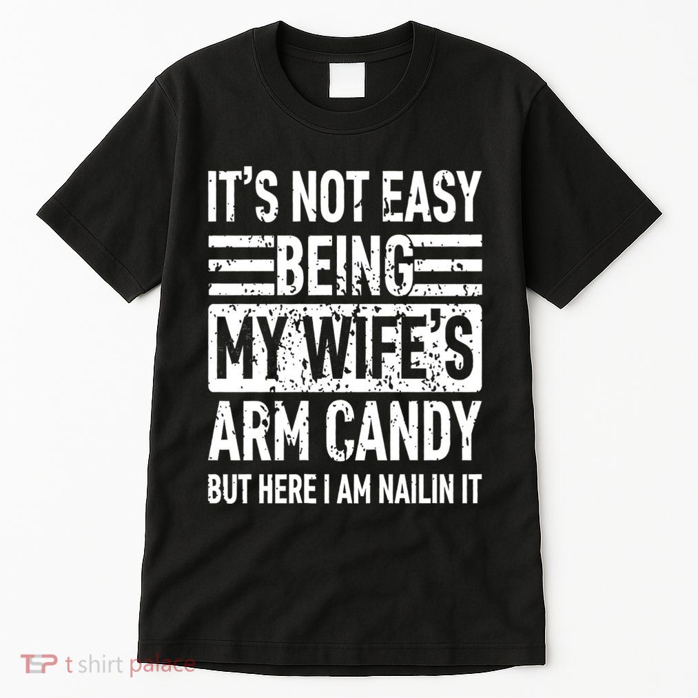 Its Not Easy Being My WifeS Arm Candy Funny Fathers Day Dad Tall T-Shirt