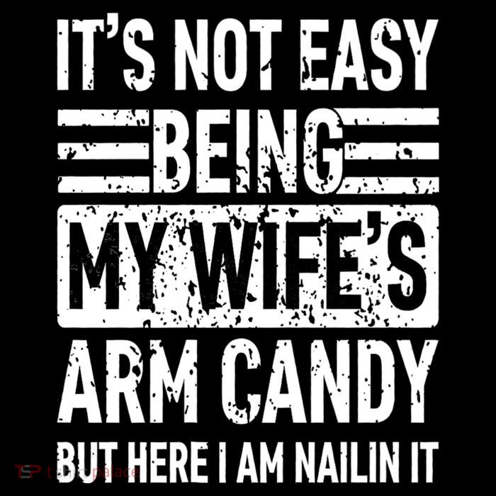 Its Not Easy Being My WifeS Arm Candy Funny Fathers Day Dad Tall T-Shirt
